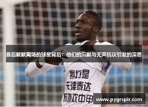赛后默默离场的球星背后：他们的沉默与无声抗议引发的深思