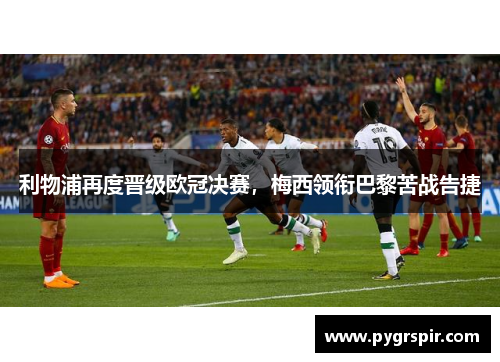 利物浦再度晋级欧冠决赛，梅西领衔巴黎苦战告捷